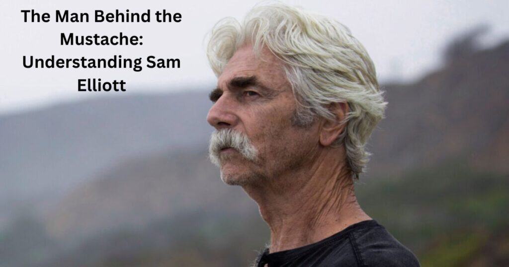 The Man Behind the Mustache: Understanding Sam Elliott