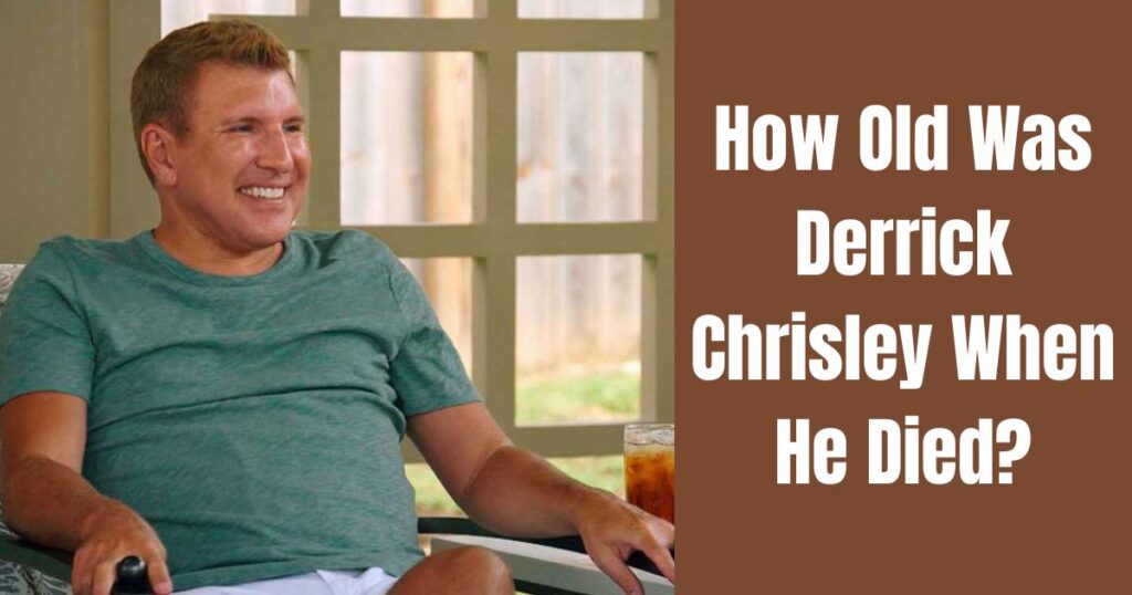 How Old Was Derrick Chrisley When He Died? A Detailed Insight